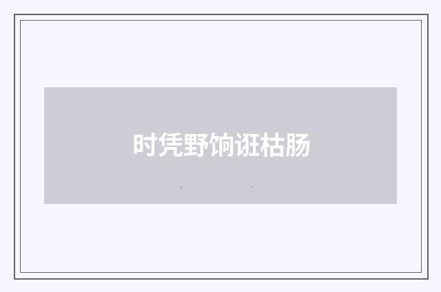 时凭野饷诳枯肠