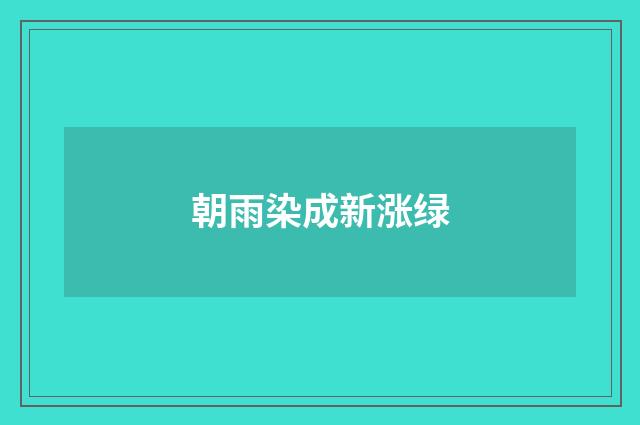 朝雨染成新涨绿