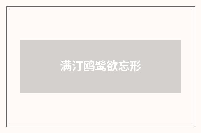 满汀鸥鹭欲忘形