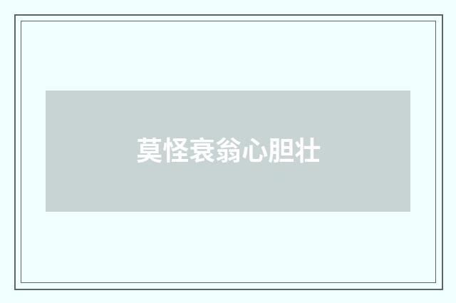 莫怪衰翁心胆壮