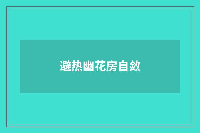 避热幽花房自敛