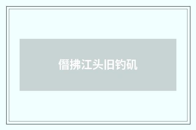 僭拂江头旧钓矶