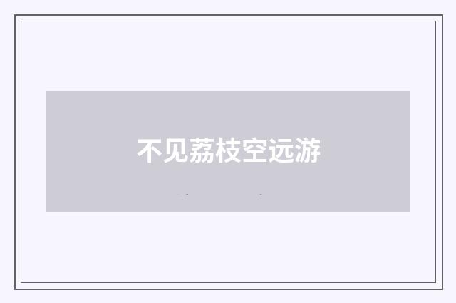 不见荔枝空远游