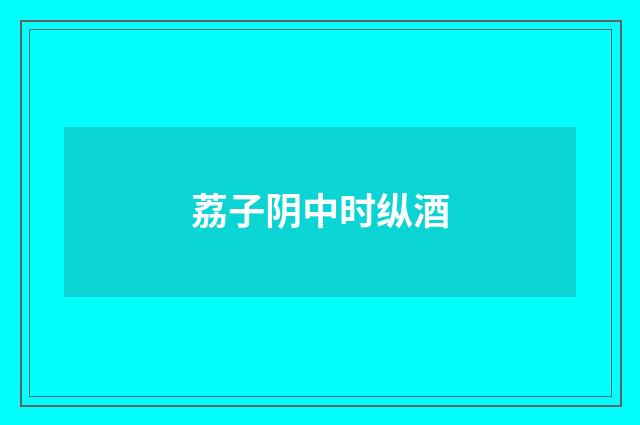 荔子阴中时纵酒