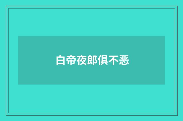 白帝夜郎俱不恶