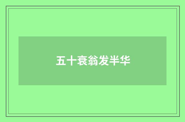 五十衰翁发半华