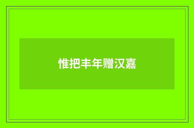 惟把丰年赠汉嘉