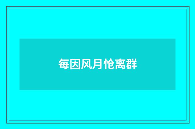 每因风月怆离群