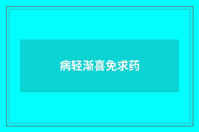 病轻渐喜免求药