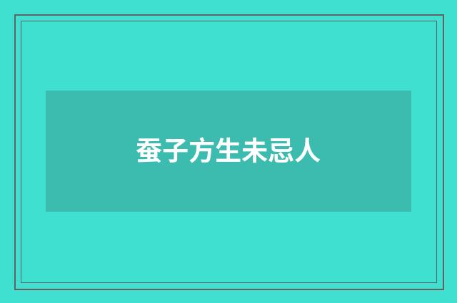 蚕子方生未忌人