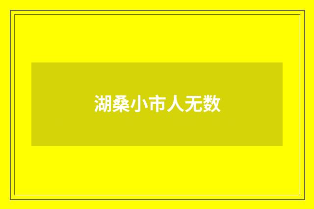 湖桑小市人无数