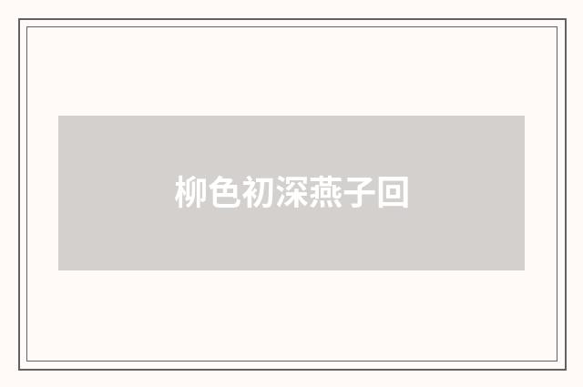 柳色初深燕子回