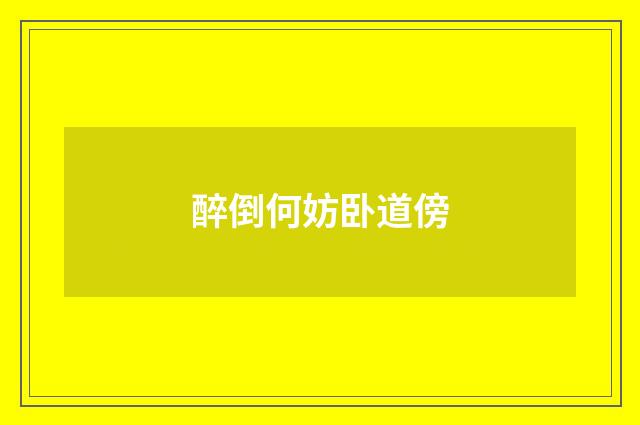 醉倒何妨卧道傍