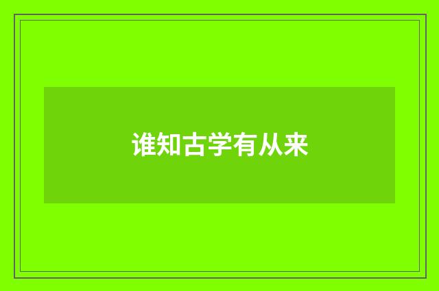 谁知古学有从来