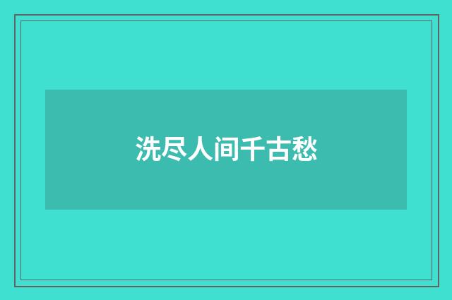 洗尽人间千古愁
