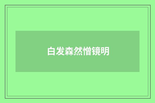 白发森然憎镜明