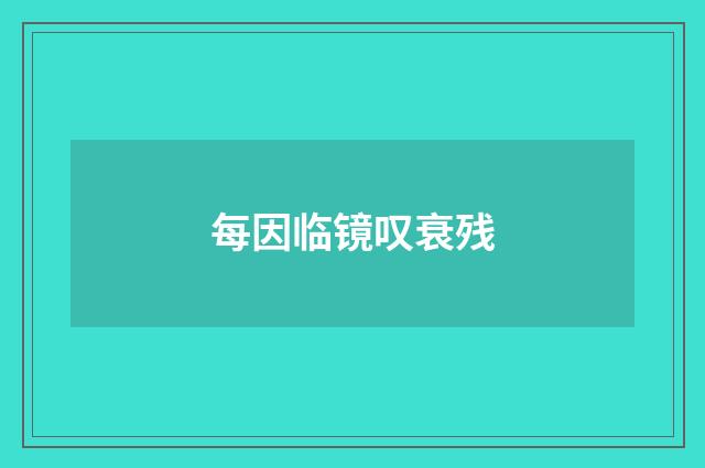 每因临镜叹衰残