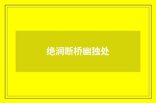 绝涧断桥幽独处