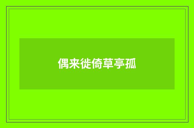 偶来徙倚草亭孤