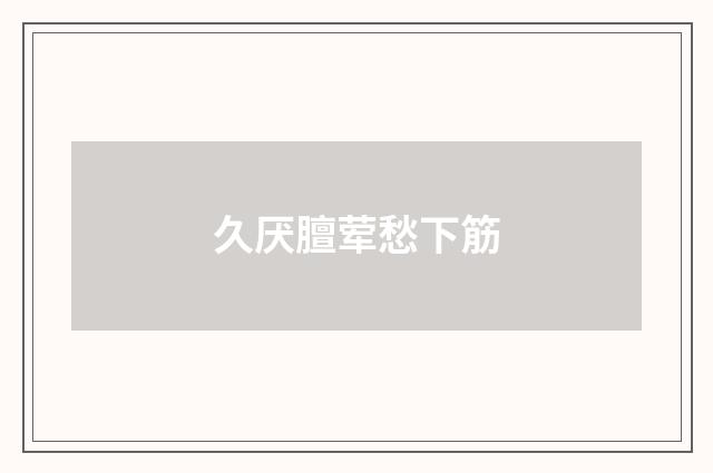 久厌膻荤愁下筋