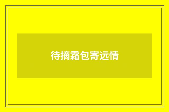 待摘霜包寄远情
