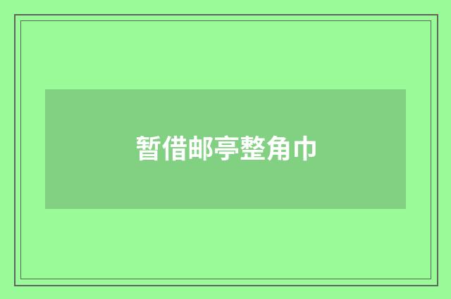 暂借邮亭整角巾