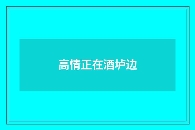 高情正在酒垆边