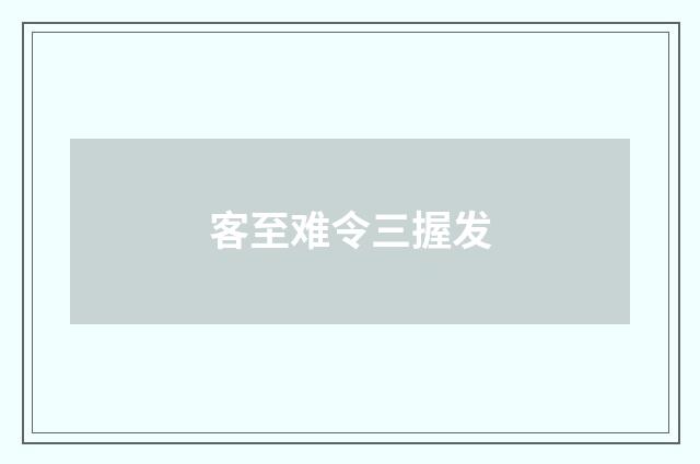 客至难令三握发