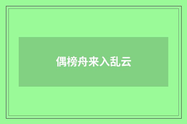 偶榜舟来入乱云