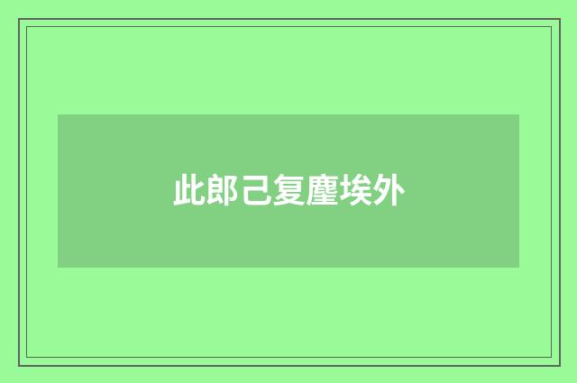 此郎己复麈埃外