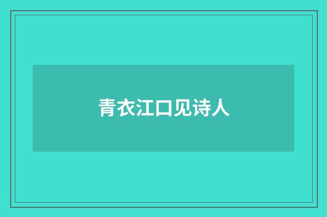 青衣江口见诗人