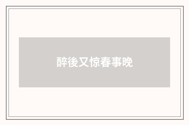 醉後又惊春事晚