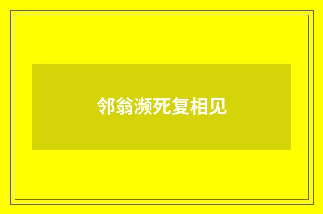 邻翁濒死复相见