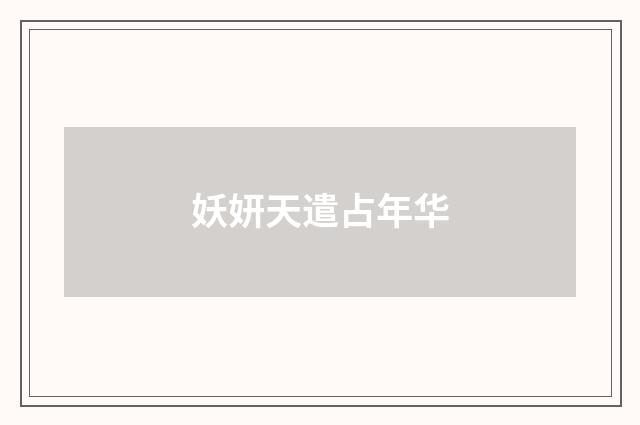 妖妍天遣占年华