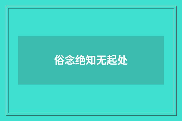 俗念绝知无起处