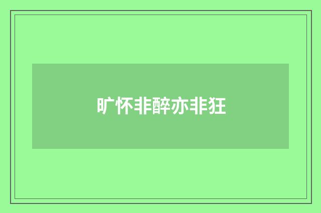 旷怀非醉亦非狂