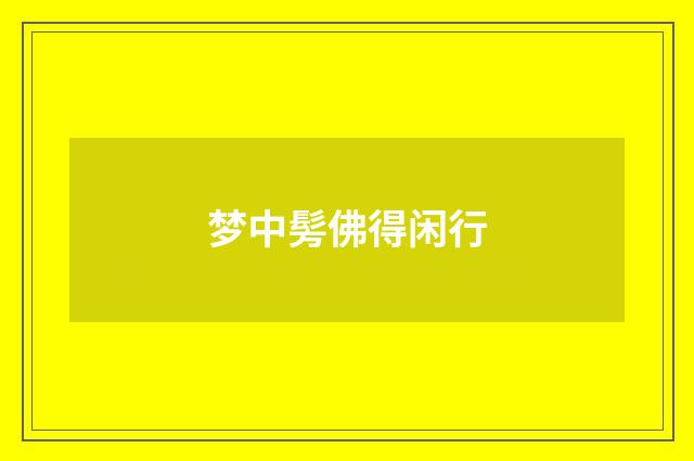 梦中髣佛得闲行