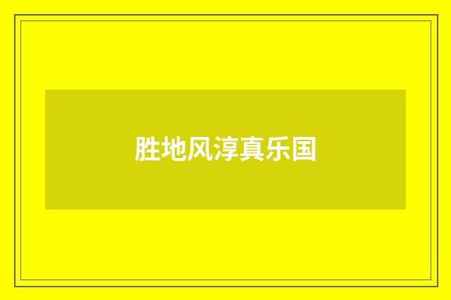胜地风淳真乐国