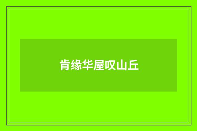 肯缘华屋叹山丘