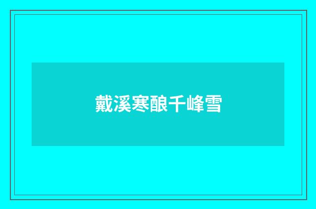 戴溪寒酿千峰雪