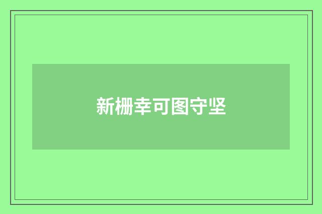 新栅幸可图守坚