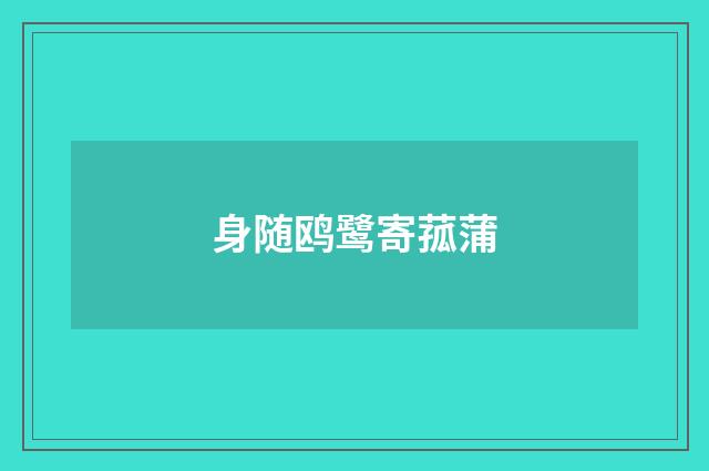 身随鸥鹭寄菰蒲