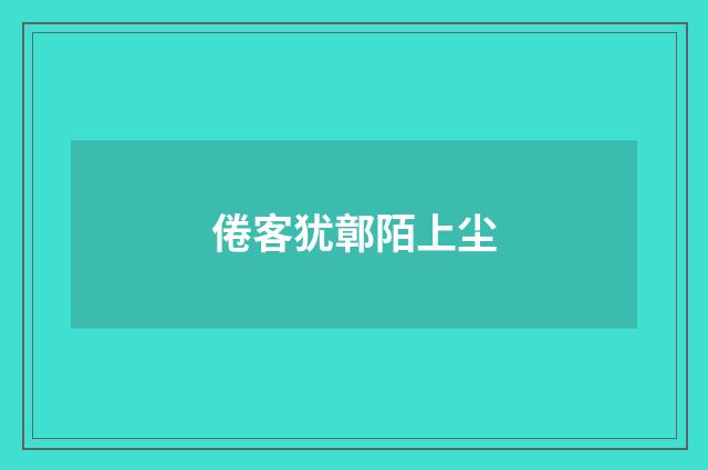 倦客犹鄣陌上尘