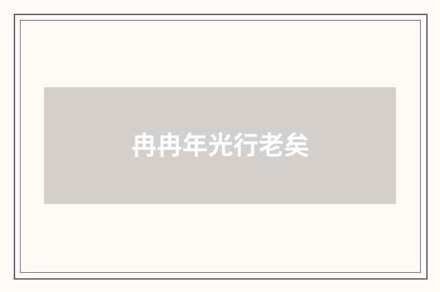 冉冉年光行老矣