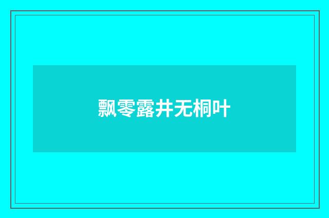 飘零露井无桐叶