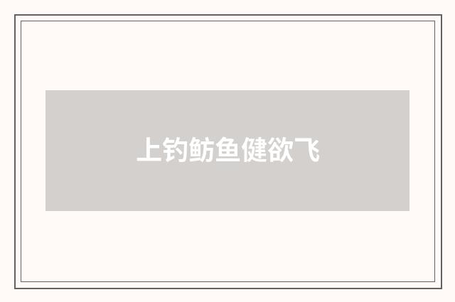 上钓鲂鱼健欲飞