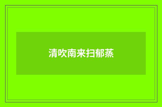 清吹南来扫郁蒸