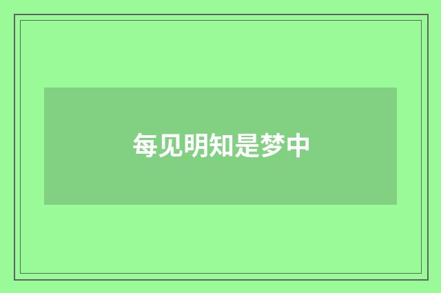 每见明知是梦中