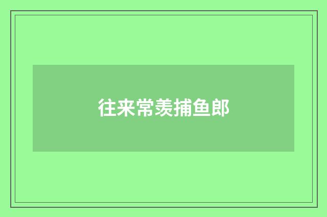 往来常羡捕鱼郎