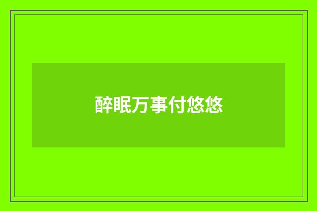 醉眠万事付悠悠